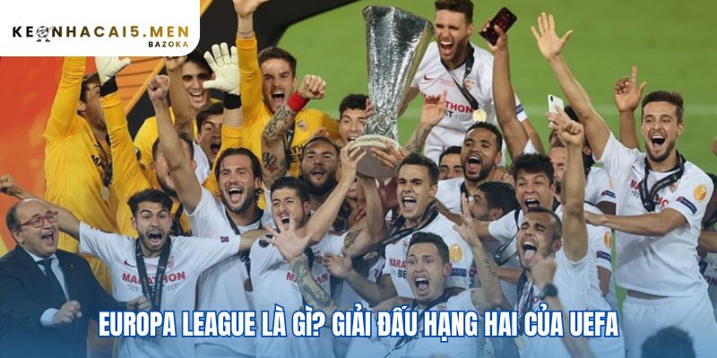 Europa League và sự khác biệt so với Champions League là cấp bậc